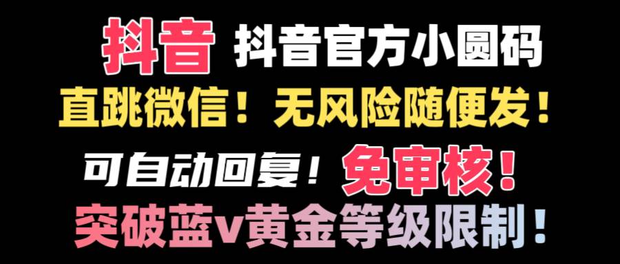 （8773期）抖音二维码直跳微信技术！站内随便发不违规！！-靠谱项目库