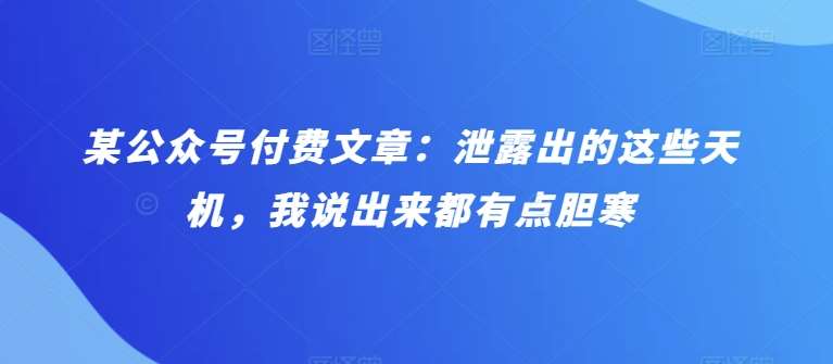 某公众号付费文章：泄露出的这些天机，我说出来都有点胆寒-靠谱项目库
