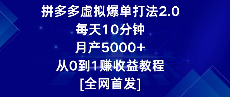 拼多多虚拟爆单打法2.0，每天10分钟，月产5000+，从0到1赚收益教程-靠谱项目库