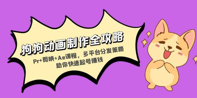 （13332期）狗狗动画制作全攻略：Pr+剪映+Ae课程，多平台分发策略助你快速起号赚钱-靠谱项目库