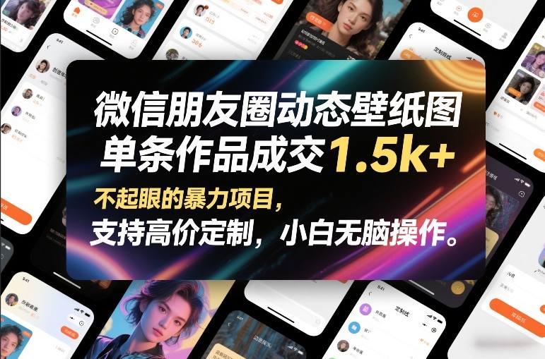 微信朋友圈动态壁纸图，单条作品成交1.5k+，不起眼的暴力项目，支持高价定制，小白无脑操作-靠谱项目库