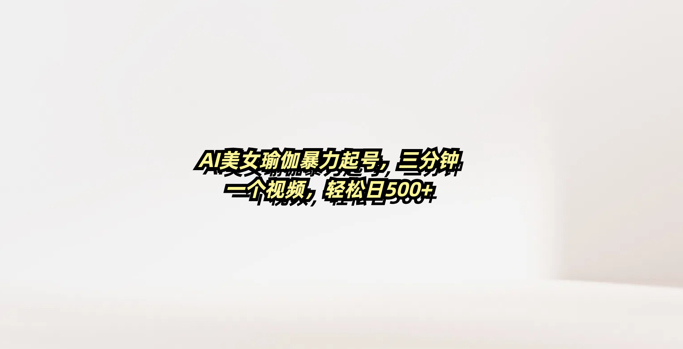 AI美女瑜伽暴力起号，三分钟一个视频，轻松日500+-靠谱项目库