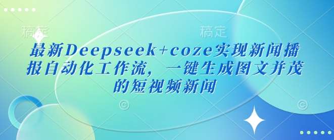 最新Deepseek+coze实现新闻播报自动化工作流，一键生成图文并茂的短视频新闻-靠谱项目库