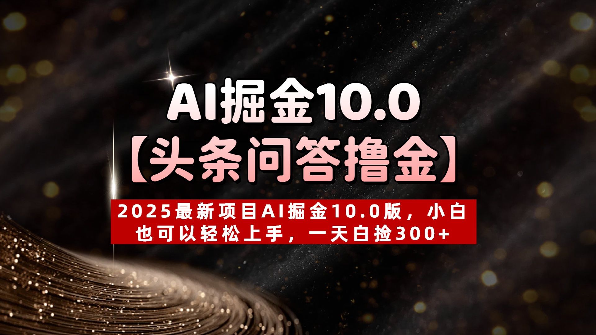 AI掘金10.0【头条问答撸金】2025最新项目AI掘金10.0版，小白也可以轻松上手，一天白捡300+-靠谱项目库