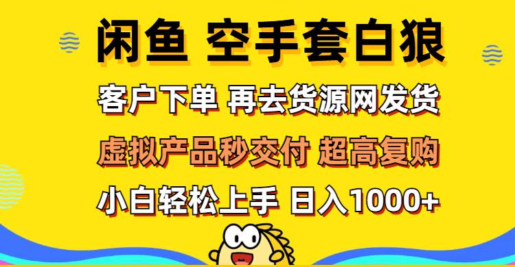 （12589期）闲鱼空手套白狼 客户下单 再去货源网发货 秒交付 高复购 轻松上手 日入…-靠谱项目库
