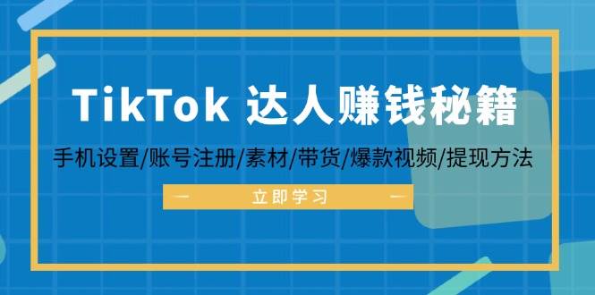 （12727期）TikTok&达人赚钱秘籍 手机设置/账号注册/素材/带货/爆款视频/提现方法-靠谱项目库