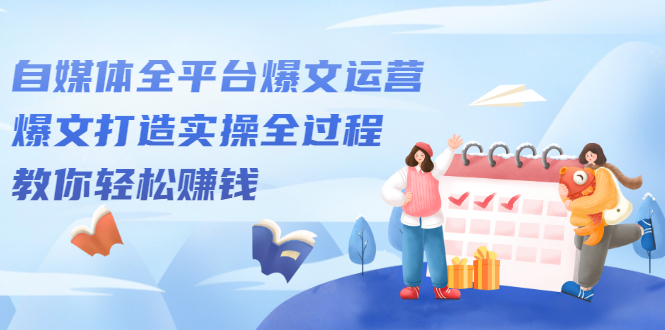 自媒体全平台爆文运营，爆文打造实操全过程【视频课程】-靠谱项目库