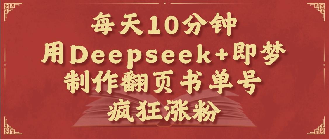 每天十分钟，用Deepseek+即梦，制作翻页书单号，疯狂涨粉，单日变现1000+-靠谱项目库