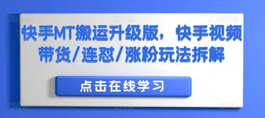 快手MT搬运升级版，快手视频带货/连怼/涨粉玩法拆解-靠谱项目库