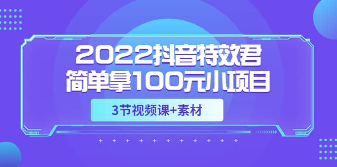 2022抖音特效君简单拿100元小项目，可深耕赚更多（3节视频课+素材）-靠谱项目库