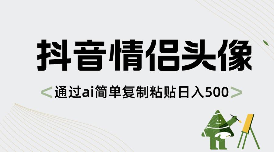 抖音情侣头像，通过ai简单复制粘贴日入500+-靠谱项目库