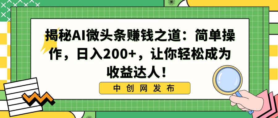 揭秘AI微头条赚钱之道：简单操作，日入200+，让你轻松成为收益达人！-靠谱项目库