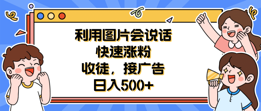 利用会说话的图片快速涨粉，收徒，接广告日入500+-靠谱项目库