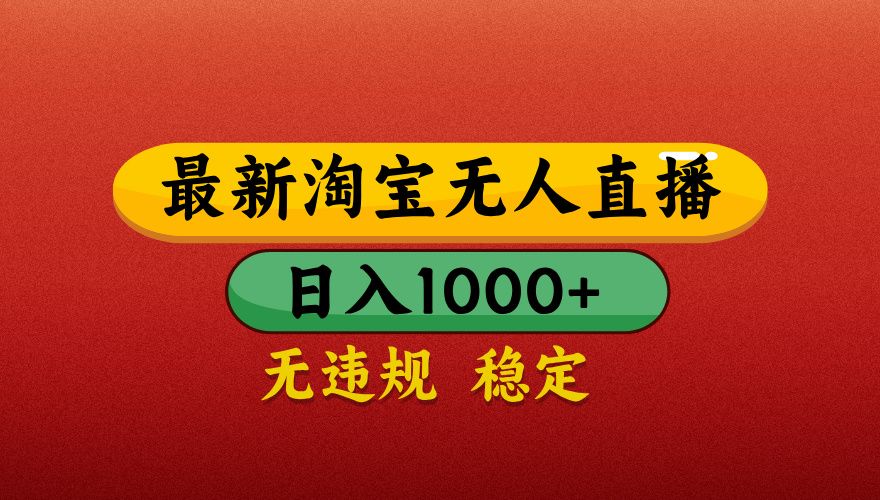 【最新】淘宝无人直播带货，独家技术，日入1000+，不违规不封号，操作简单【揭秘】-靠谱项目库