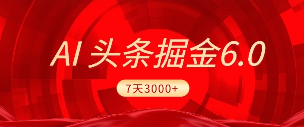 2026最新AI头条6.0，7天挣了3000+，操作很简单，小白可以照做（附详细教程）-靠谱项目库