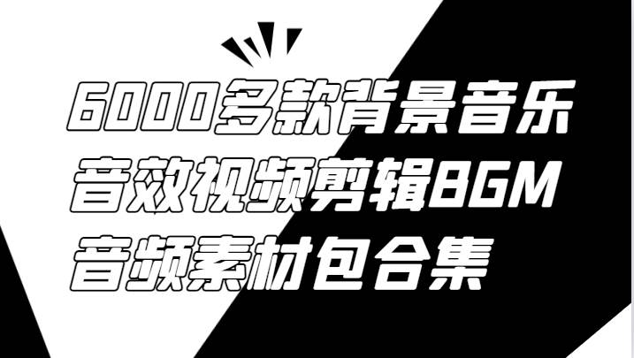 6000多款背景音乐音效视频剪辑BGM音频素材包合集-靠谱项目库