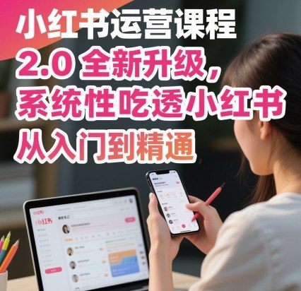 小红书运营课程2.0全新升级，从入门到精通，系统性吃透小红书-靠谱项目库