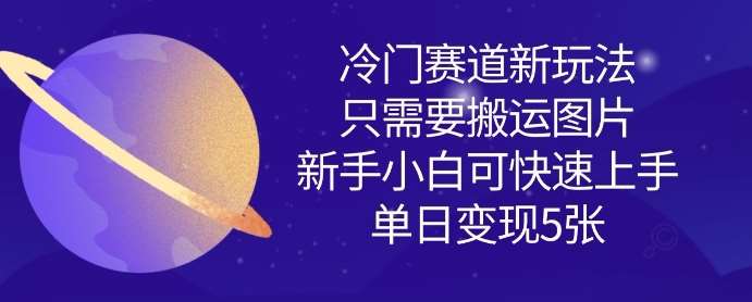 冷门赛道新玩法，只需要搬运图片，新手小白可快速上手，单日变现多张-靠谱项目库