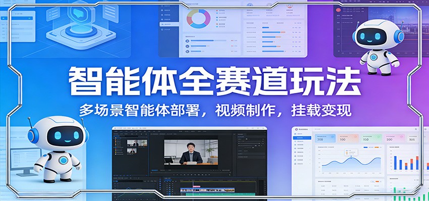 智能体全赛道玩法：多场景智能体部署，视频制作，挂载变现-靠谱项目库
