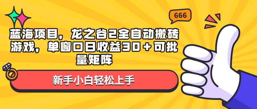 （13769期）蓝海项目，龙之谷2全自动搬砖游戏，单窗口日收益30＋可批量矩阵-靠谱项目库