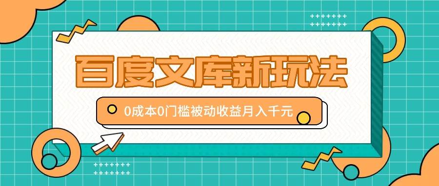 百度文库新玩法，0成本0门槛，新手小白也可以布局操作，被动收益月入千元-靠谱项目库
