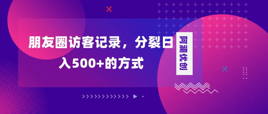 朋友圈访客记录，分裂日入500+，变现加分裂-靠谱项目库