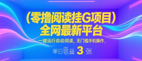 零撸阅读挂G项目，全网最新平台，一键运行自动阅读，无门槛手机操作，单日收益3张【揭秘】-靠谱项目库