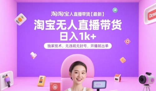 淘宝无人直播带货【最新】，日入1k+，独家技术，无违规无封号，开播就出单【揭秘】-靠谱项目库