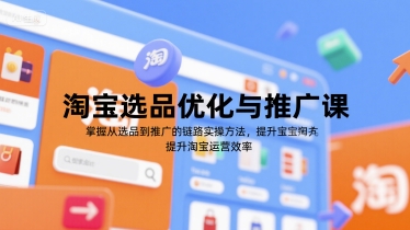 淘宝选品优化与推广课，掌握从选品到推广的全链路实操方法，提升淘宝运营效率-靠谱项目库