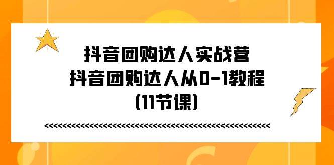 （11255期）抖音团购达人实战营，抖音团购达人从0-1教程（11节课）-靠谱项目库