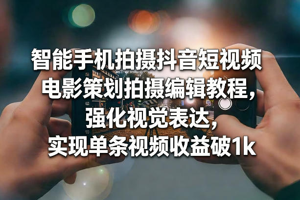 智能手机拍摄抖音短视频电影策划拍摄编辑教程，强化视觉表达，实现单条视频收益破1k-靠谱项目库