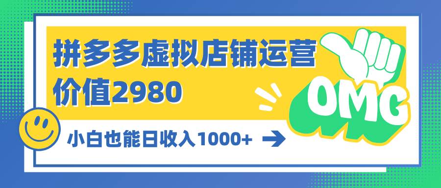 （10120期）拼多多虚拟店铺运营：小白也能日收入1000+-靠谱项目库