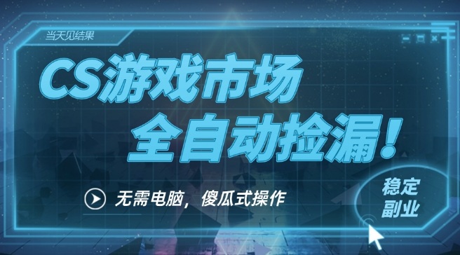 CS游戏市场全自动挂机捡漏賺钱过个肥年，包教包会，一部手机轻松日入5张+【揭秘】-靠谱项目库