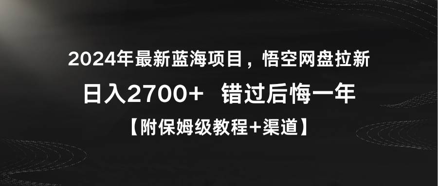 2024年最新蓝海项目，悟空网盘拉新，日入2700+错过后悔一年【附保姆级教…-靠谱项目库