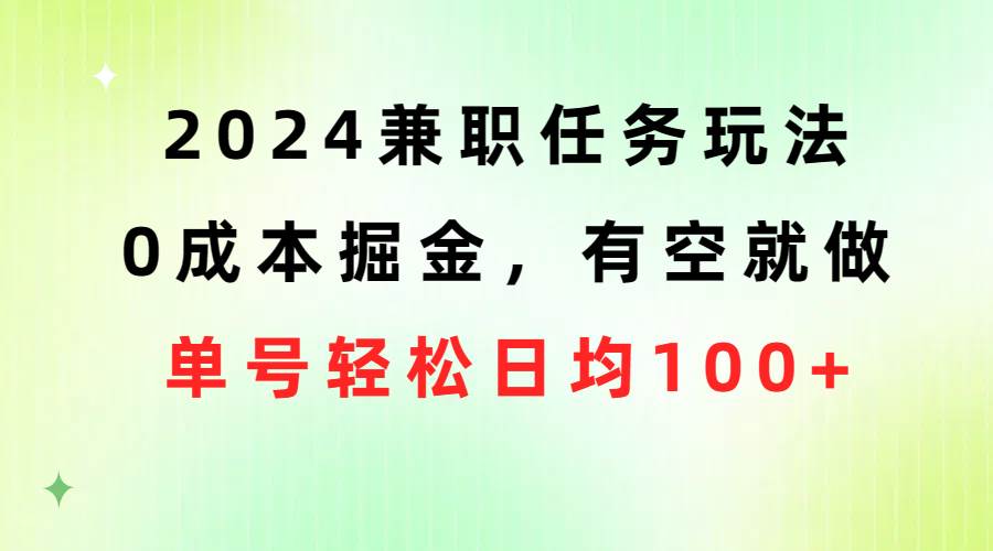 （10457期）2024兼职任务玩法 0成本掘金，有空就做 单号轻松日均100+-靠谱项目库