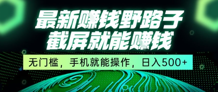 最新野路子截屏就能挣钱，无门槛，手机就能操作，日入5张【揭秘】-靠谱项目库