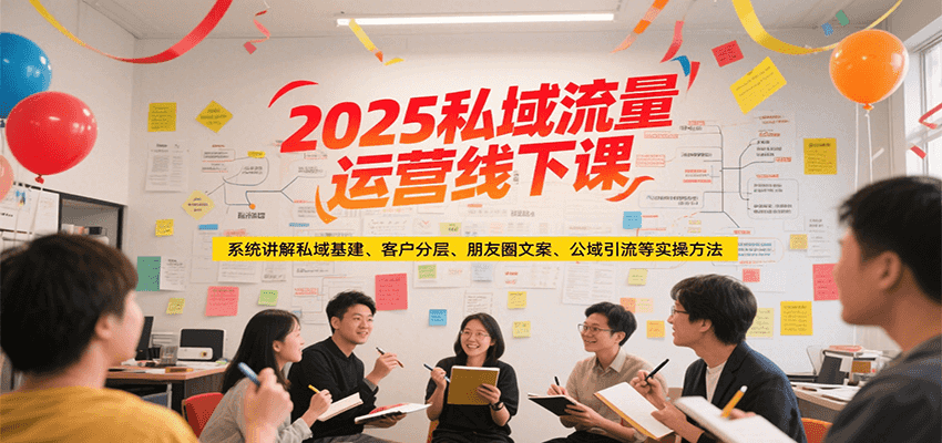 2025私域流量运营线下课，系统讲解私域基建/客户分层/朋友圈文案/公域引流等实操方法-靠谱项目库