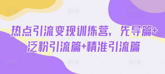 热点引流变现训练营，先导篇+泛粉引流篇+精准引流篇-靠谱项目库