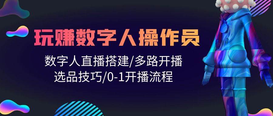 （10062期）人人都能玩赚数字人操作员 数字人直播搭建/多路开播/选品技巧/0-1开播流程-靠谱项目库