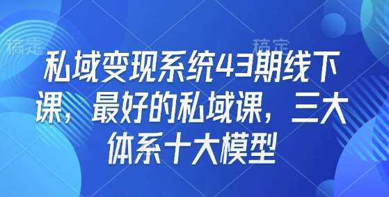 私域变现系统43期线下课，最好的私域课，三大体系十大模型-靠谱项目库