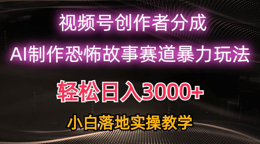 日入3000+，视频号AI恐怖故事赛道暴力玩法，轻松过原创，小白也能轻松上手-靠谱项目库