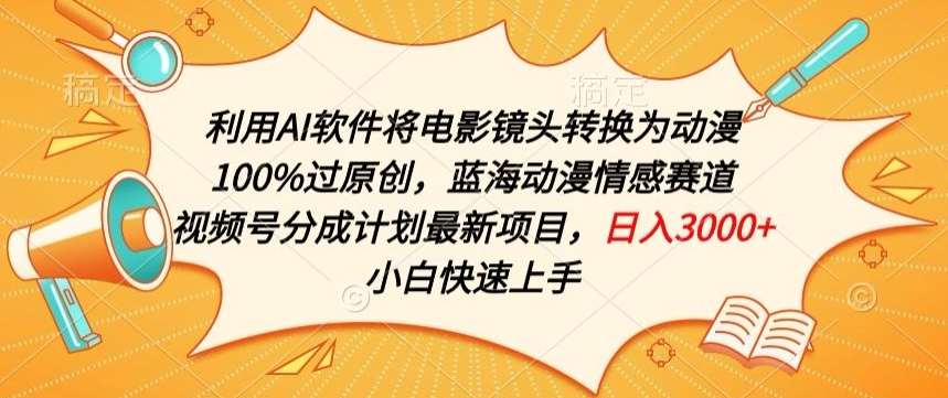 利用AI将电影镜头转换为动漫100%过原创，蓝海动漫情感赛道，视频号分成计划最新项目【揭秘】-靠谱项目库