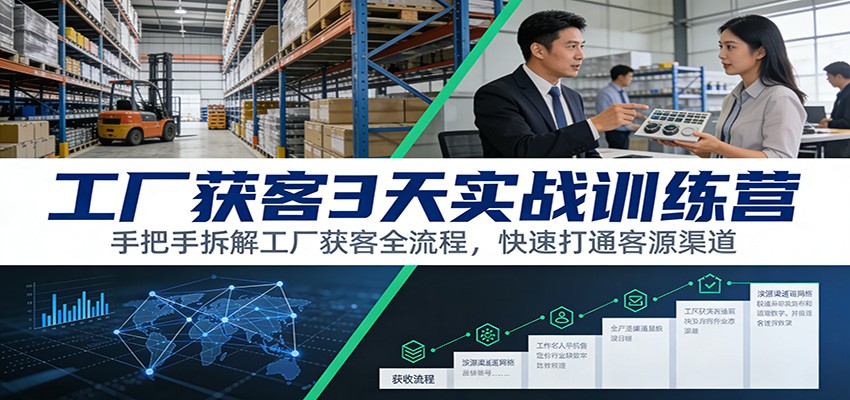 工厂获客3天实战训练营：手把手拆解工厂获客全流程，快速打通客源渠道-靠谱项目库