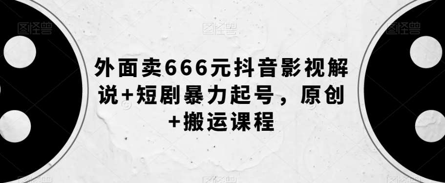 外面卖666元抖音影视解说+短剧暴力起号，原创+搬运课程-靠谱项目库