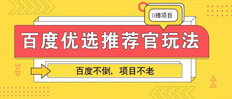 百度优选推荐官玩法，业余兼职做任务变现首选，百度不倒项目不老-靠谱项目库