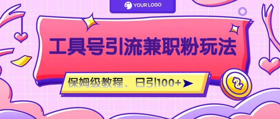 工具号精准引流自媒体兼职粉玩法，保姆级教程，日引100粉-靠谱项目库