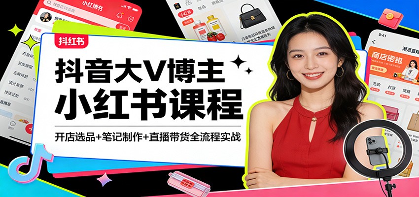 抖音大V博主小红书课程：开店选品+笔记制作+直播带货全流程实战-靠谱项目库