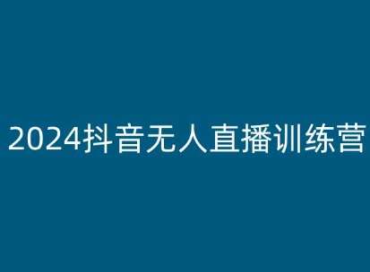 2024抖音无人直播训练营，多种无人直播玩法全解析-靠谱项目库