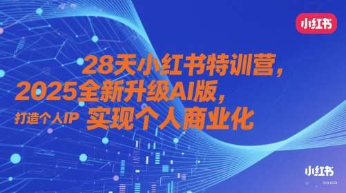 28天小红书特训营，2025全新升级AI版，打造个人IP，实现个人商业化-靠谱项目库