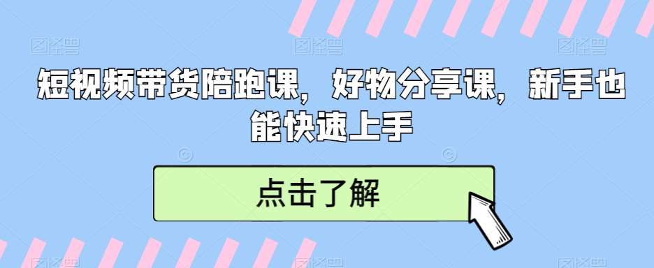 短视频带货陪跑课，好物分享课，新手也能快速上手-靠谱项目库
